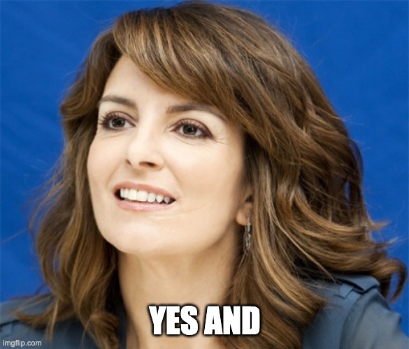 yes and | YES AND | image tagged in tina fey,improv,yes | made w/ Imgflip meme maker