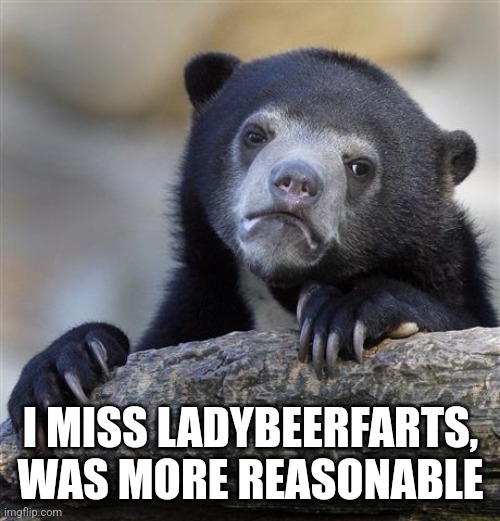 Confession Bear Meme | I MISS LADYBEERFARTS, WAS MORE REASONABLE | image tagged in memes,confession bear | made w/ Imgflip meme maker