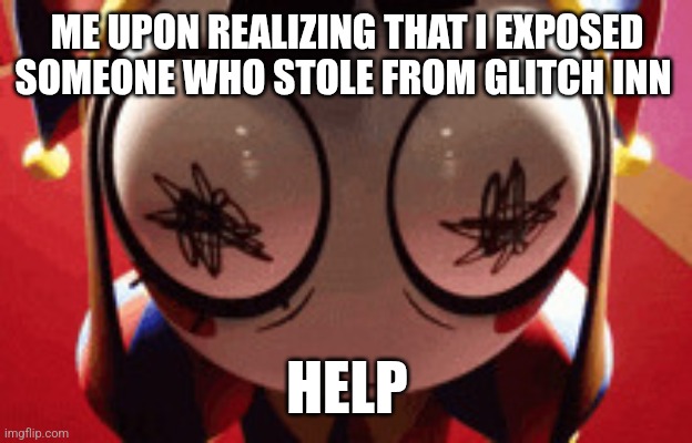 Guys help someone is stealing from Glitch | ME UPON REALIZING THAT I EXPOSED SOMEONE WHO STOLE FROM GLITCH INN; HELP | image tagged in w h a t | made w/ Imgflip meme maker