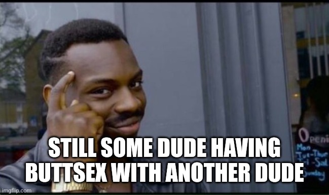 Thinking Black Man | STILL SOME DUDE HAVING BUTTSEX WITH ANOTHER DUDE | image tagged in thinking black man | made w/ Imgflip meme maker