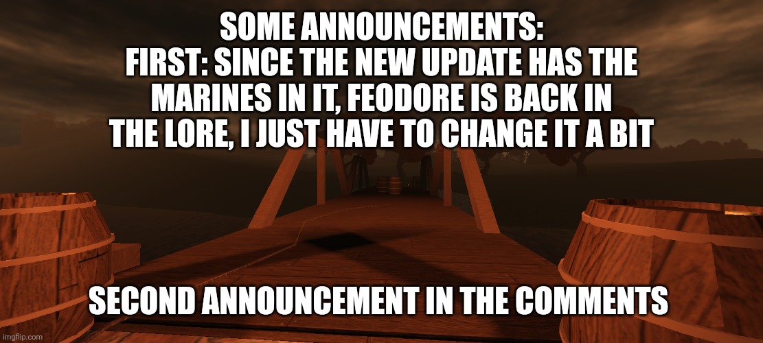 SOME ANNOUNCEMENTS:
FIRST: SINCE THE NEW UPDATE HAS THE MARINES IN IT, FEODORE IS BACK IN THE LORE, I JUST HAVE TO CHANGE IT A BIT; SECOND ANNOUNCEMENT IN THE COMMENTS | made w/ Imgflip meme maker