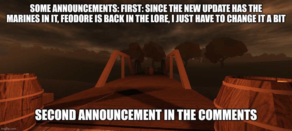 SOME ANNOUNCEMENTS: FIRST: SINCE THE NEW UPDATE HAS THE MARINES IN IT, FEODORE IS BACK IN THE LORE, I JUST HAVE TO CHANGE IT A BIT; SECOND ANNOUNCEMENT IN THE COMMENTS | made w/ Imgflip meme maker