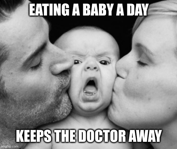 Eat More Baby | EATING A BABY A DAY; KEEPS THE DOCTOR AWAY | image tagged in baby's bad day | made w/ Imgflip meme maker