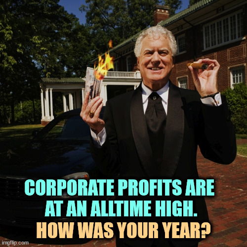 Billionaire and Trump voter | CORPORATE PROFITS ARE 
AT AN ALLTIME HIGH. HOW WAS YOUR YEAR? | image tagged in billionaire and trump voter,billionaire,trickle down,trump,tax cuts for the rich | made w/ Imgflip meme maker