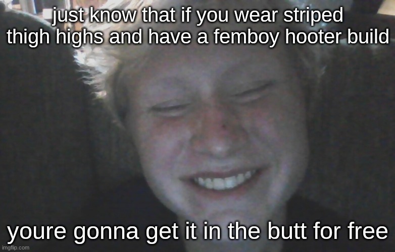 HMU if you a Goth mommy btw | just know that if you wear striped thigh highs and have a femboy hooter build; youre gonna get it in the butt for free | made w/ Imgflip meme maker