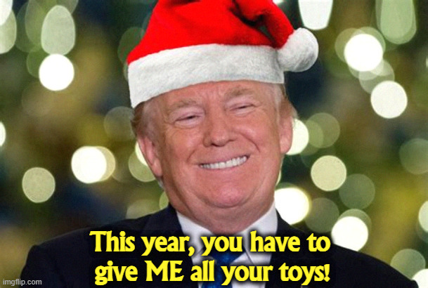 Ho ho HAH! | This year, you have to 
give ME all your toys! | image tagged in trump,grinch,the grinch,santa,santa claus | made w/ Imgflip meme maker