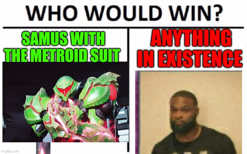 Metroid dread is weird | ANYTHING IN EXISTENCE; SAMUS WITH THE METROID SUIT | image tagged in memes,who would win | made w/ Imgflip meme maker