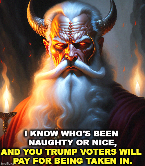 I KNOW WHO'S BEEN 
NAUGHTY OR NICE, AND YOU TRUMP VOTERS WILL 
PAY FOR BEING TAKEN IN. | image tagged in devil,santa,christmas,trump,con man | made w/ Imgflip meme maker