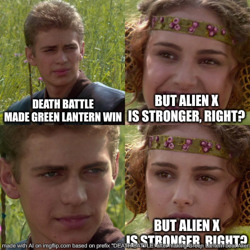 Death Battle series memed | DEATH BATTLE MADE GREEN LANTERN WIN; BUT ALIEN X IS STRONGER, RIGHT? BUT ALIEN X IS STRONGER, RIGHT? | image tagged in anakin padme 4 panel,death battle | made w/ Imgflip meme maker