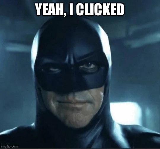 Batman Arkham - Man meme | YEAH, I CLICKED | image tagged in batman arkham - man meme | made w/ Imgflip meme maker