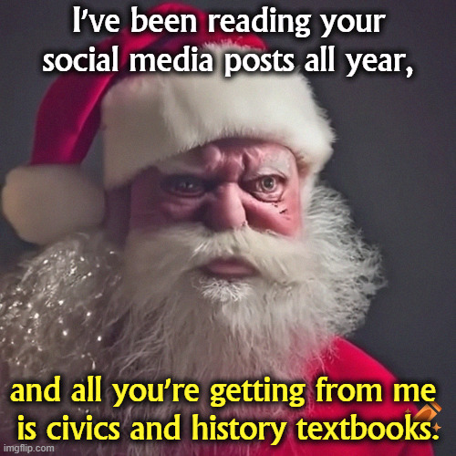 Idiots! | I've been reading your social media posts all year, and all you're getting from me 
is civics and history textbooks. | image tagged in santa claus,santa,christmas,gifts,history,merry christmas | made w/ Imgflip meme maker