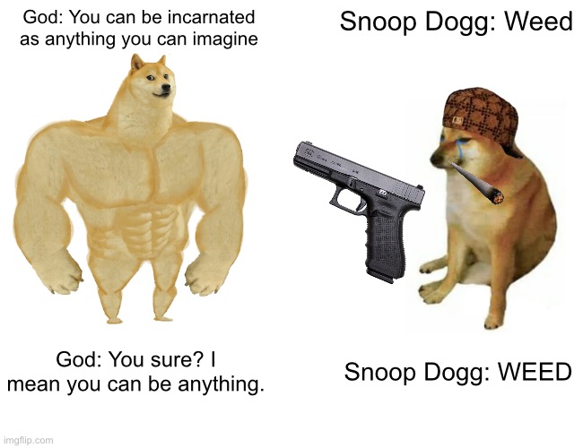 Buff Doge vs. Cheems | God: You can be incarnated as anything you can imagine; Snoop Dogg: Weed; God: You sure? I mean you can be anything. Snoop Dogg: WEED | image tagged in memes,buff doge vs cheems | made w/ Imgflip meme maker