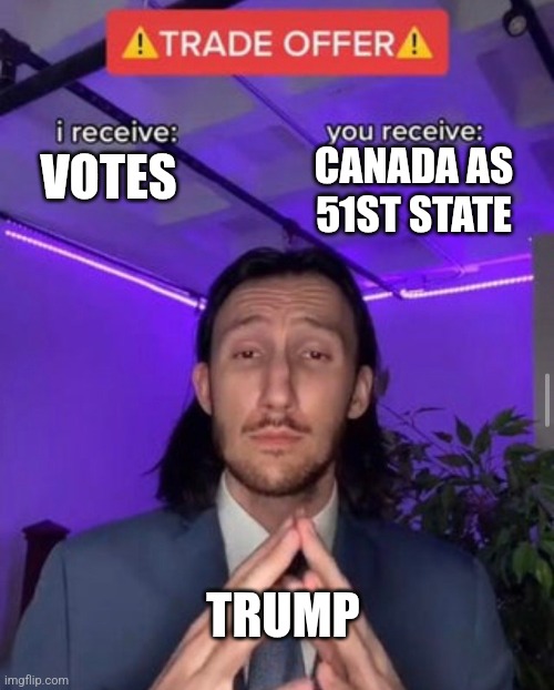 i receive you receive | CANADA AS 51ST STATE; VOTES; TRUMP | image tagged in i receive you receive | made w/ Imgflip meme maker