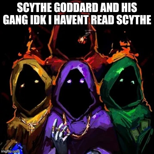 SCYTHE GODDARD AND HIS GANG IDK I HAVENT READ SCYTHE | made w/ Imgflip meme maker