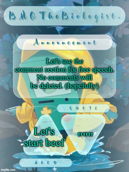 BMOTheBiologist. Announcement | Let's use the comment section for free speech.
No comments will be deleted. (hopefully); """; Let's start beef | image tagged in bmothebiologist announcement | made w/ Imgflip meme maker