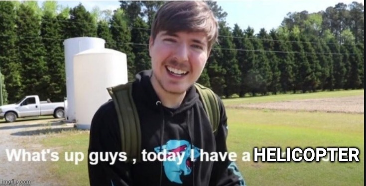 What's up guys, today I have a flamethrower | HELICOPTER | image tagged in what's up guys today i have a flamethrower | made w/ Imgflip meme maker
