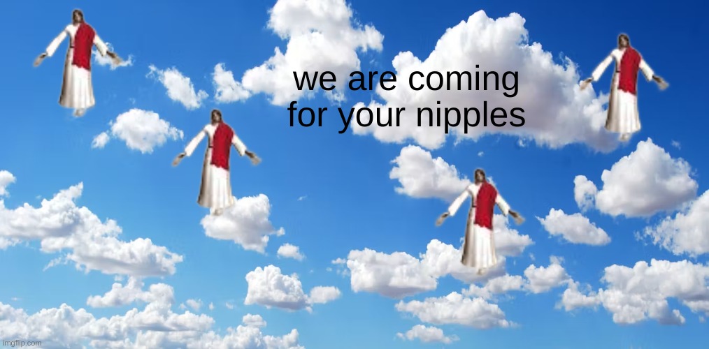 I just thought of this lmaooooooo | we are coming for your nipples | made w/ Imgflip meme maker