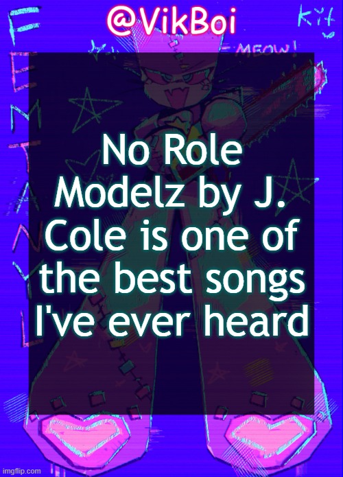 VikBoi femtanyl Announcement Temp | No Role Modelz by J. Cole is one of the best songs I've ever heard | image tagged in vikboi femtanyl announcement temp | made w/ Imgflip meme maker