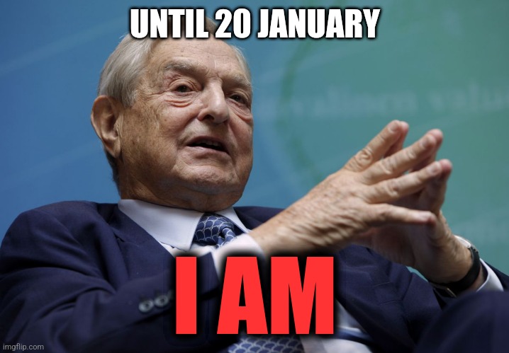 George Soros | UNTIL 20 JANUARY I AM | image tagged in george soros | made w/ Imgflip meme maker