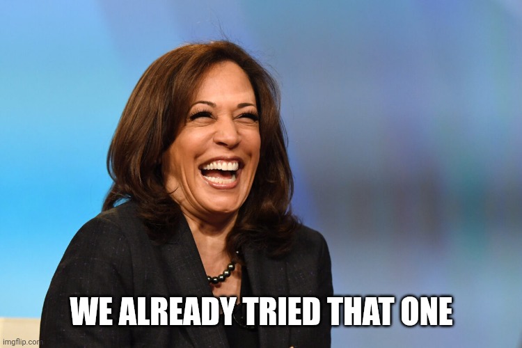 Kamala Harris laughing | WE ALREADY TRIED THAT ONE | image tagged in kamala harris laughing | made w/ Imgflip meme maker