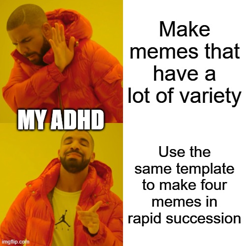 Drake Hotline Bling | Make memes that have a lot of variety; MY ADHD; Use the same template to make four memes in rapid succession | image tagged in memes,drake hotline bling,funny,adhd,making memes | made w/ Imgflip meme maker