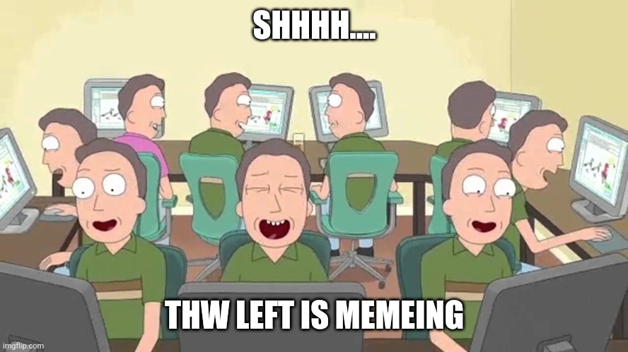 Left Attempting to Meme | SHHHH.... THW LEFT IS MEMEING | image tagged in left attempting to meme | made w/ Imgflip meme maker