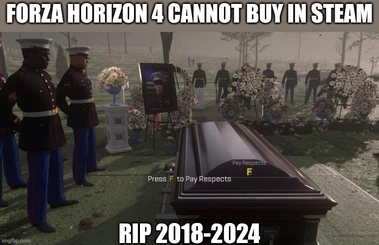 See you around Forza Horizon 4... | FORZA HORIZON 4 CANNOT BUY IN STEAM; RIP 2018-2024 | image tagged in press f to pay respects,sad,f in the chat,memes | made w/ Imgflip meme maker