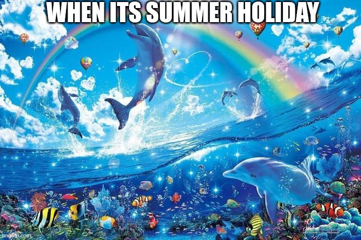 Summer holiday | WHEN ITS SUMMER HOLIDAY | image tagged in happy dolphin rainbow | made w/ Imgflip meme maker