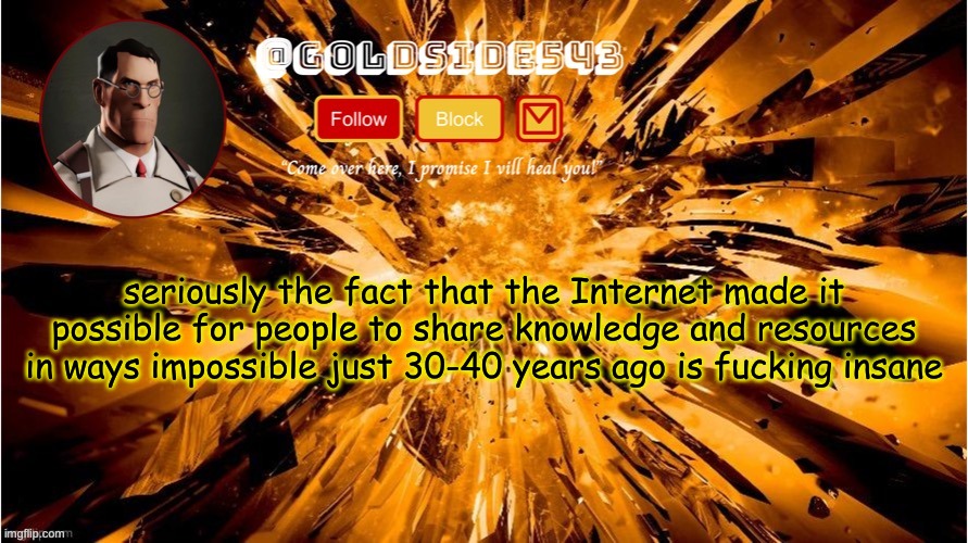 honestly we all take it for granted because we grew up with it, but the sheer power of it is crazy | seriously the fact that the Internet made it possible for people to share knowledge and resources in ways impossible just 30-40 years ago is fucking insane | image tagged in gold's announcement template | made w/ Imgflip meme maker