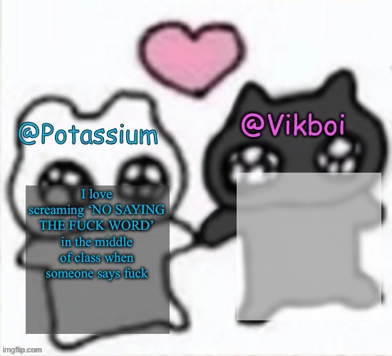 I love screaming ‘NO SAYING THE FUCK WORD’ in the middle of class when someone says fuck | image tagged in potassium and vikboi shared announcement template | made w/ Imgflip meme maker