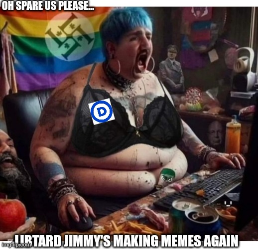 Typical Lib | OH SPARE US PLEASE... LIBTARD JIMMY'S MAKING MEMES AGAIN | image tagged in libtards,morons,losers,butthurt liberals,suck | made w/ Imgflip meme maker