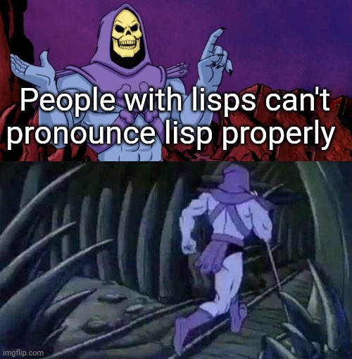 . | People with lisps can't pronounce lisp properly | image tagged in he man skeleton advices,running,idk | made w/ Imgflip meme maker