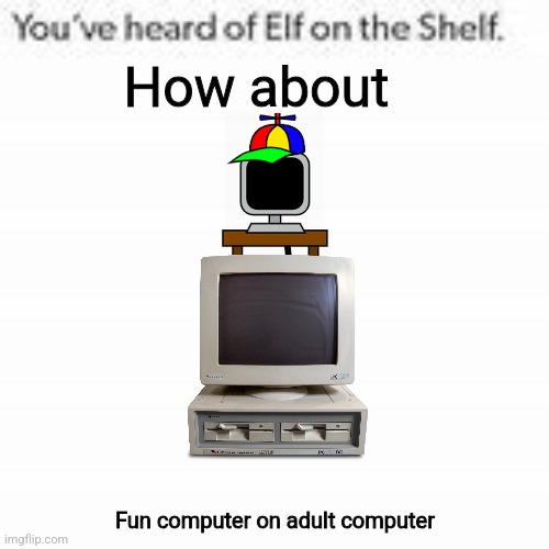 You've Heard Of Elf On The Shelf | How about; Fun computer on adult computer | image tagged in you've heard of elf on the shelf | made w/ Imgflip meme maker