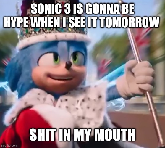 King Sonic I | SONIC 3 IS GONNA BE HYPE WHEN I SEE IT TOMORROW; SHIT IN MY MOUTH | image tagged in king sonic i | made w/ Imgflip meme maker