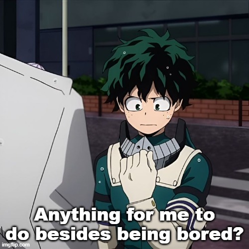 Anything for me to do besides being bored? | made w/ Imgflip meme maker