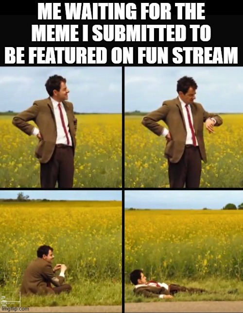 waiting... | ME WAITING FOR THE MEME I SUBMITTED TO BE FEATURED ON FUN STREAM | image tagged in mr bean waiting,funny,memes,relatable,imgflip | made w/ Imgflip meme maker