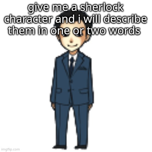 boredboredboredbored | give me a sherlock character and i will describe them in one or two words | image tagged in moriarty but a shimeji | made w/ Imgflip meme maker