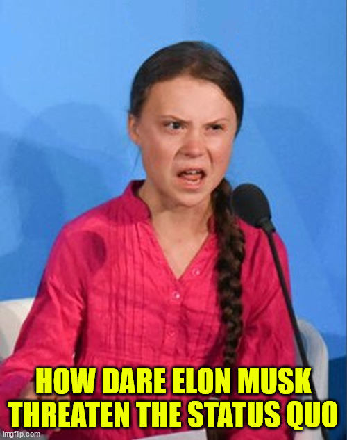 Greta Thunberg how dare you | HOW DARE ELON MUSK THREATEN THE STATUS QUO | image tagged in greta thunberg how dare you | made w/ Imgflip meme maker