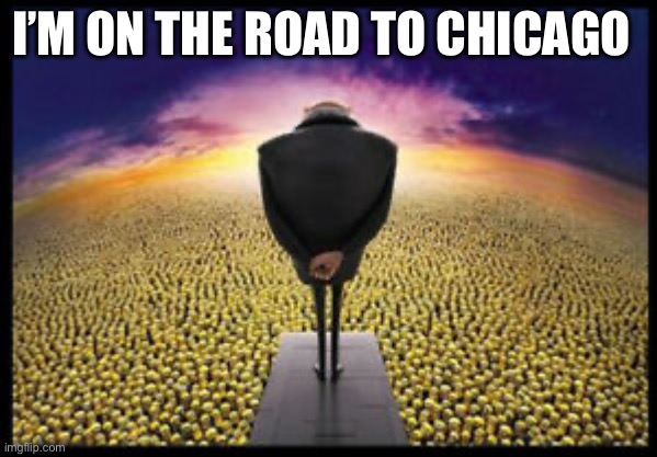 For Christmas break | I’M ON THE ROAD TO CHICAGO | image tagged in gru minion speech | made w/ Imgflip meme maker