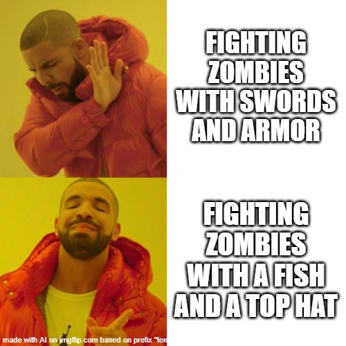 Drake Blank | FIGHTING ZOMBIES WITH SWORDS AND ARMOR; FIGHTING ZOMBIES WITH A FISH AND A TOP HAT | image tagged in drake blank | made w/ Imgflip meme maker