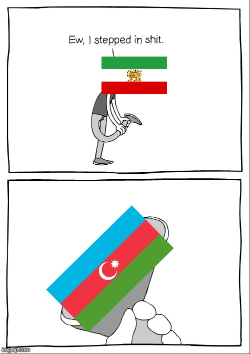 Ew, i stepped in shit | image tagged in ew i stepped in shit,azerbaijan,iran,pan-turk,turk,persian | made w/ Imgflip meme maker