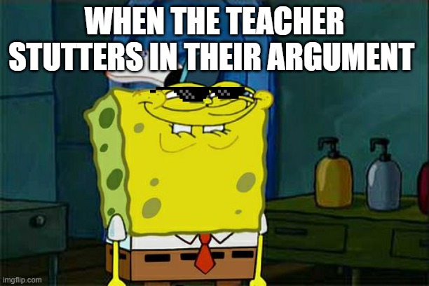 when the teacher stutters in their argument | WHEN THE TEACHER STUTTERS IN THEIR ARGUMENT | image tagged in memes,don't you squidward | made w/ Imgflip meme maker