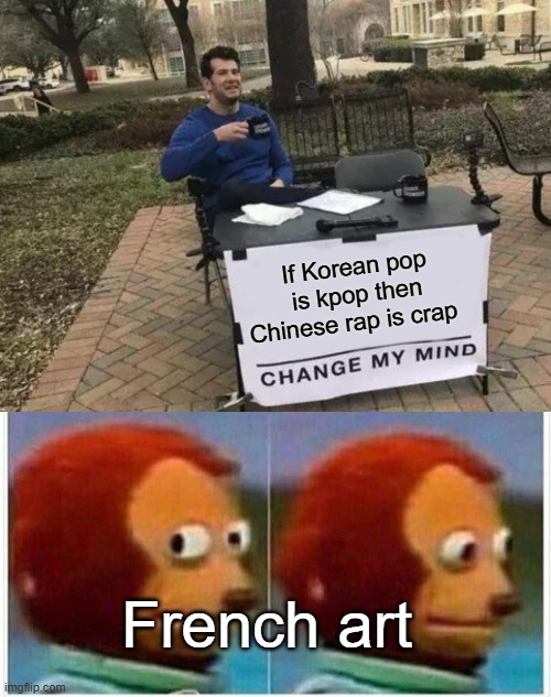 If Korean pop is kpop then Chinese rap is crap; French art | image tagged in memes,change my mind,monkey puppet | made w/ Imgflip meme maker