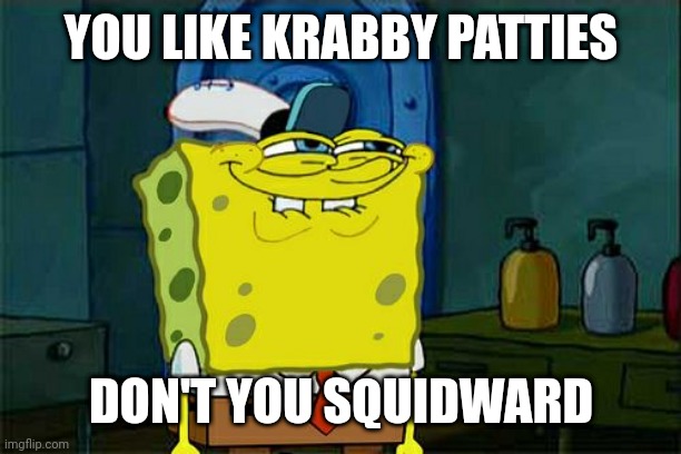 Don't You Squidward | YOU LIKE KRABBY PATTIES; DON'T YOU SQUIDWARD | image tagged in memes,don't you squidward | made w/ Imgflip meme maker