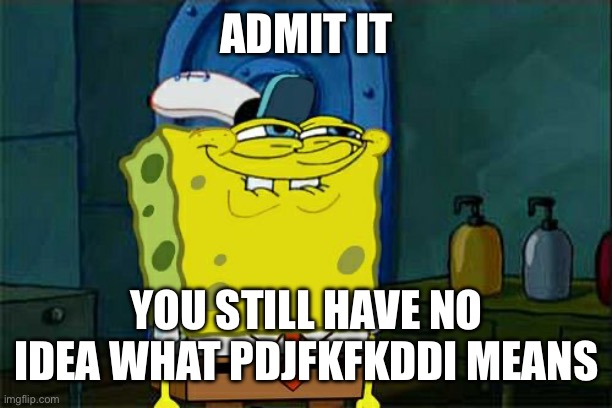 Don't You Squidward Meme | ADMIT IT; YOU STILL HAVE NO IDEA WHAT PDJFKFKDDI MEANS | image tagged in memes,don't you squidward | made w/ Imgflip meme maker