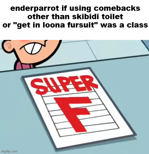 Me if X was a class (Super F) | enderparrot if using comebacks other than skibidi toilet or "get in loona fursuit" was a class | image tagged in me if x was a class super f | made w/ Imgflip meme maker