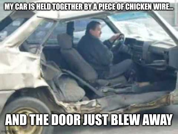 oh what fun it is to drive in this rusty chevrolet | MY CAR IS HELD TOGETHER BY A PIECE OF CHICKEN WIRE... AND THE DOOR JUST BLEW AWAY | image tagged in broken car driving,chevrolet | made w/ Imgflip meme maker