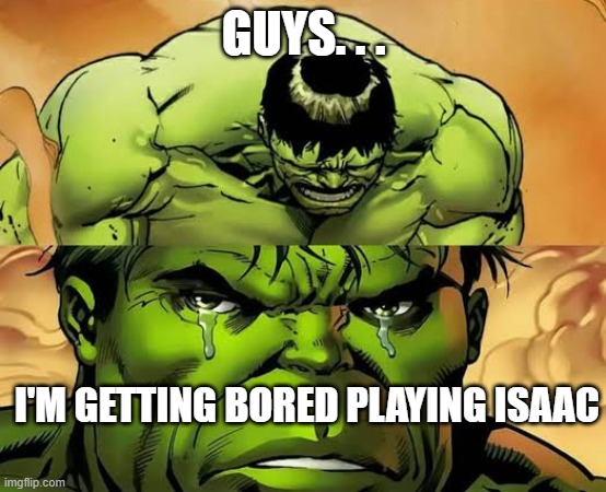 im getting bored | GUYS. . . I'M GETTING BORED PLAYING ISAAC | image tagged in hulk sad | made w/ Imgflip meme maker