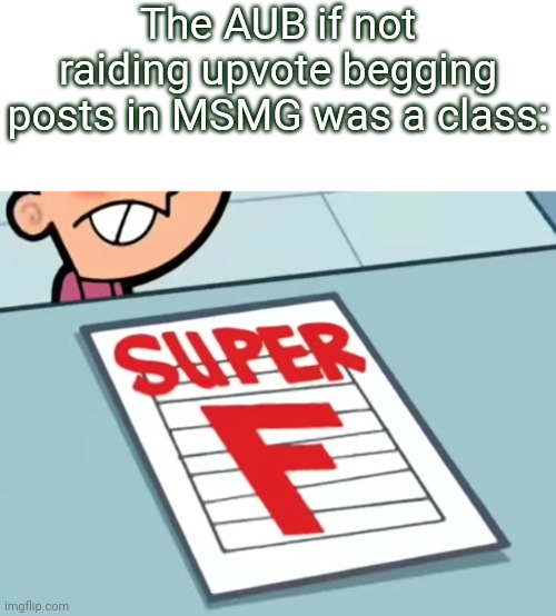 Do that in fun not MSMG | The AUB if not raiding upvote begging posts in MSMG was a class: | image tagged in me if x was a class super f,msmg,slander,memes | made w/ Imgflip meme maker