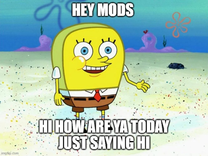 hi mods | HEY MODS; HI HOW ARE YA TODAY
JUST SAYING HI | image tagged in mods are the goat | made w/ Imgflip meme maker